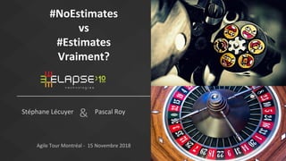 &
#NoEstimates
vs
#Estimates
Vraiment?
Stéphane Lécuyer
Agile Tour Montréal - 15 Novembre 2018
Pascal Roy
 