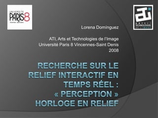 Lorena Domínguez

     ATI, Arts et Technologies de l’Image
Université Paris 8 Vincennes-Saint Denis
                                     2008
 