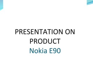PRESENTATION ON PRODUCT Nokia E90 