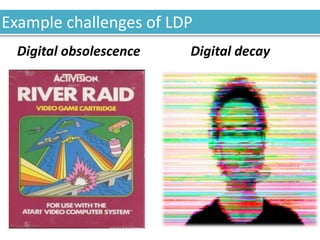 Example challenges of LDP
Digital decayDigital obsolescence
 