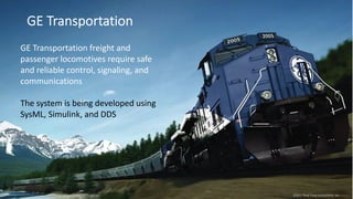GE Transportation
©2017 Real-Time Innovations, Inc.
GE Transportation freight and
passenger locomotives require safe
and reliable control, signaling, and
communications
The system is being developed using
SysML, Simulink, and DDS
 