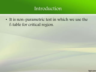 Introduction
• It is non-parametric test in which we use the
f-table for critical region.
 