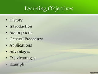 Learning Objectives
• History
• Introduction
• Assumptions
• General Procedure
• Applications
• Advantages
• Disadvantages
• Example
 