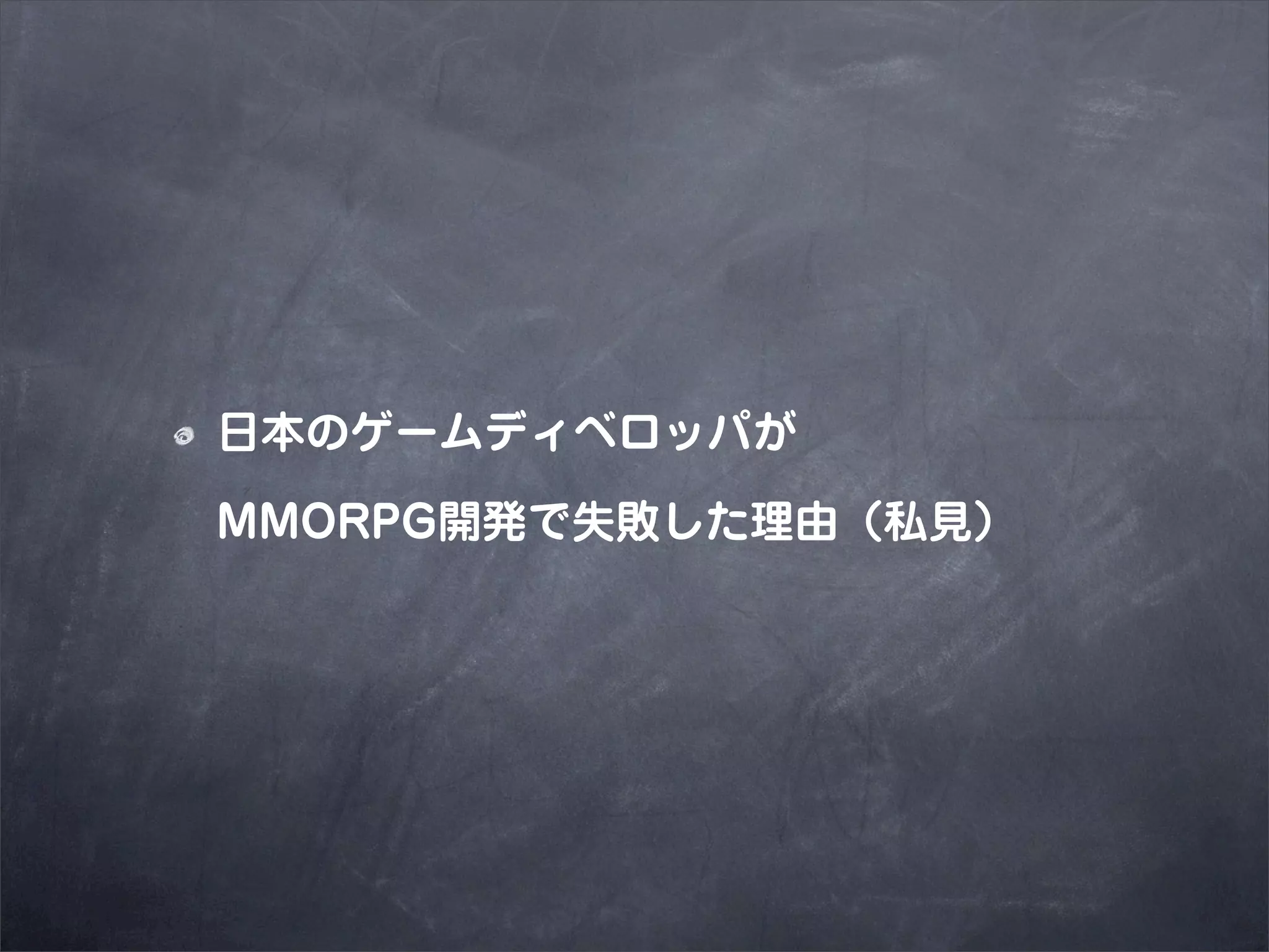 日本のゲームディベロッパが

MMORPG開発で失敗した理由（私見）
 