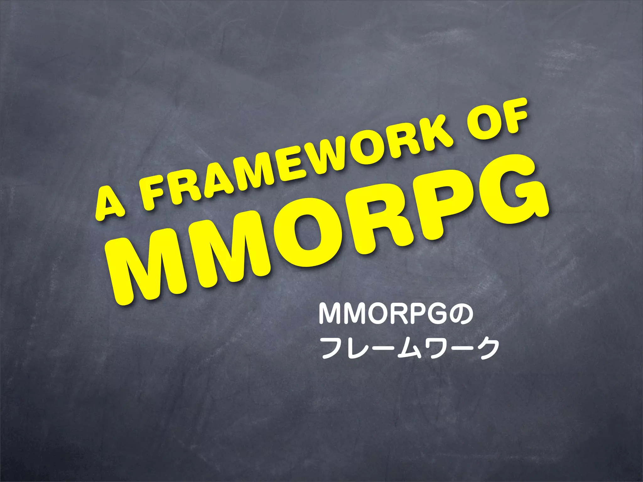 RK OF
      EWO
A FR
  OR G
    AM
    P
MM     MMORPGの
       フレームワーク
 