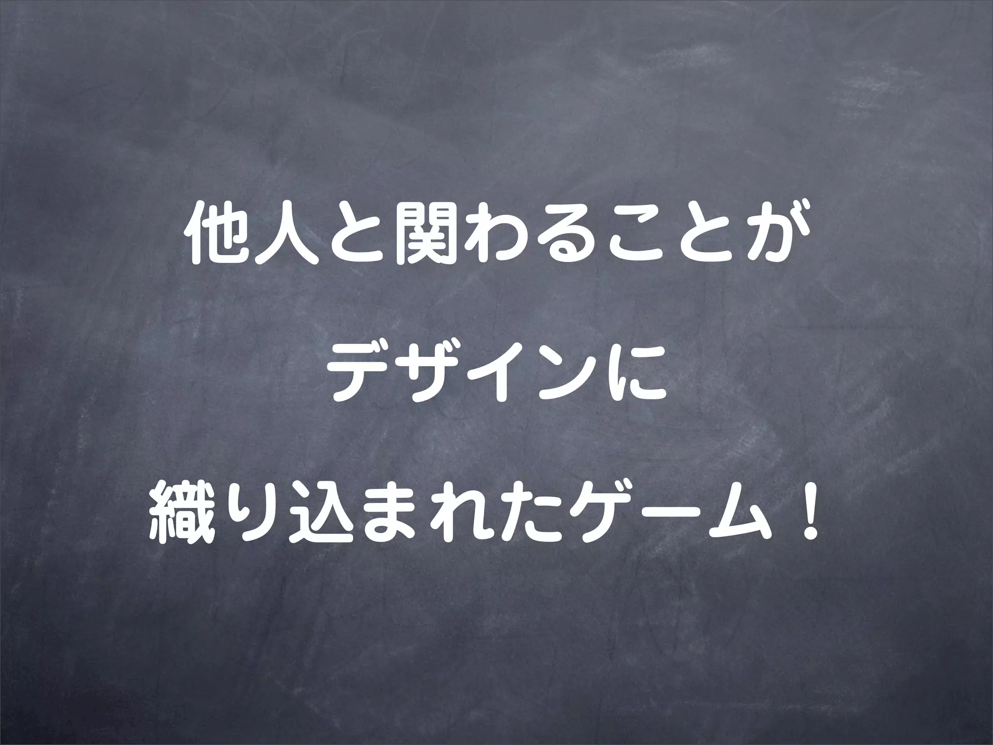他人と関わることが

  デザインに

織り込まれたゲーム！
 