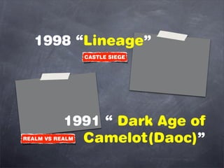 1998 Lineage
                 CASTLE SIEGE




           1991  Dark Age of
             Camelot(Daoc)
REALM VS REALM
 
