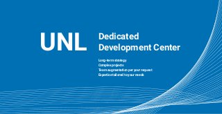 Dedicated
Development Center
Long-term strategy
Complex projects
Team augmentation per your request
Expertise tailored to your needs
UNLUNL
 
