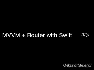 Oleksandr Stepanov
iOS developer, Team Lead
MVVM + Router with Swift
 