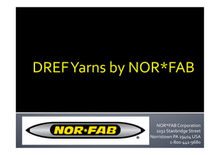 DREF	
  Yarns	
  by	
  NOR*FAB	
  


                          NOR*FAB	
  Corporation	
  
                          1032	
  Stanbridge	
  Street	
  
                        Norristown	
  PA	
  19404	
  USA	
  
                                    1-­‐800-­‐441-­‐9680	
  
 