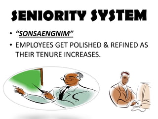 SENIORITY SYSTEM<br />“SONSAENGNIM”<br />EMPLOYEES GET POLISHED & REFINED AS THEIR TENURE INCREASES.<br />