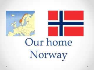 Our home
Norway
 
