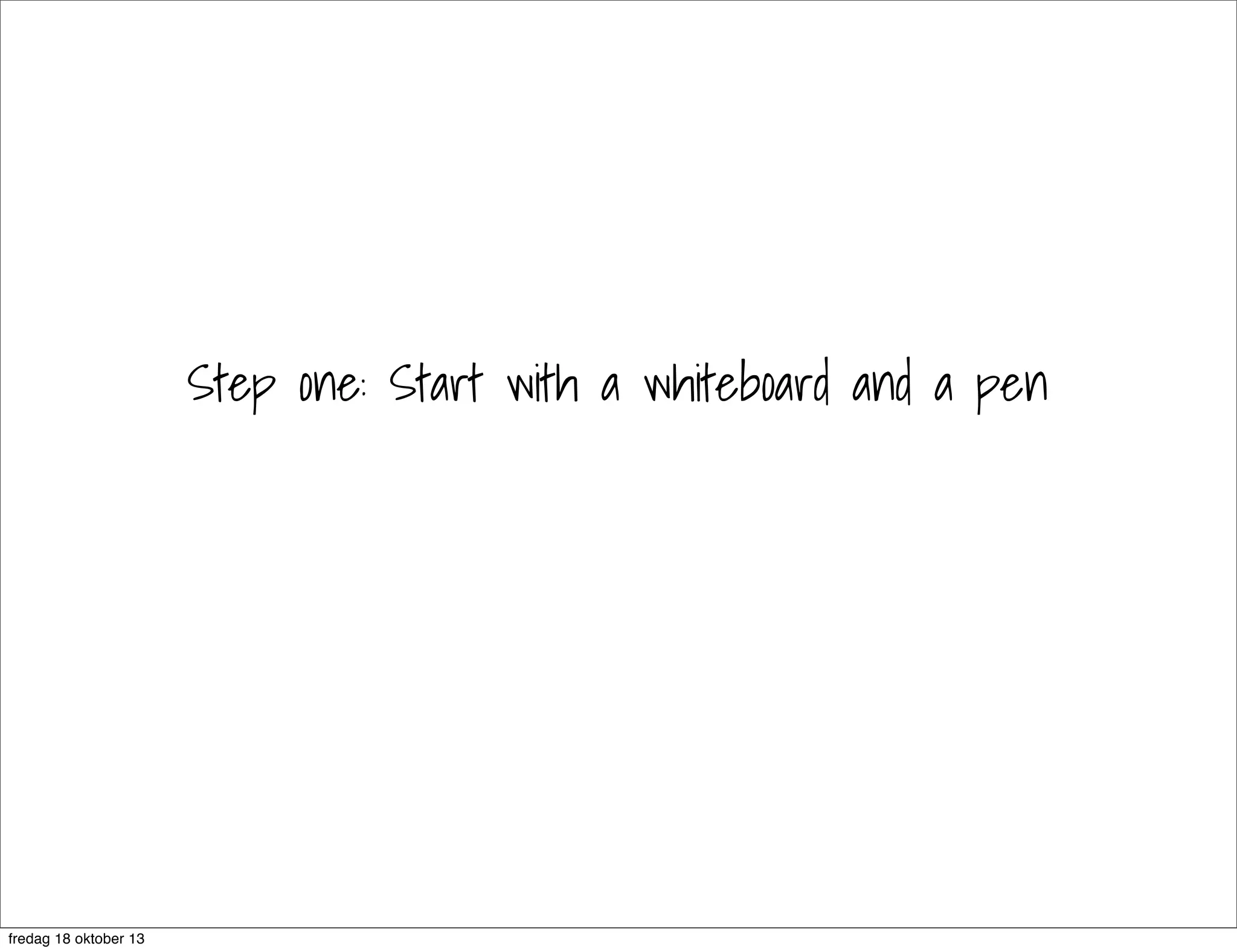 Step one: Start with a whiteboard and a pen

fredag 18 oktober 13

 