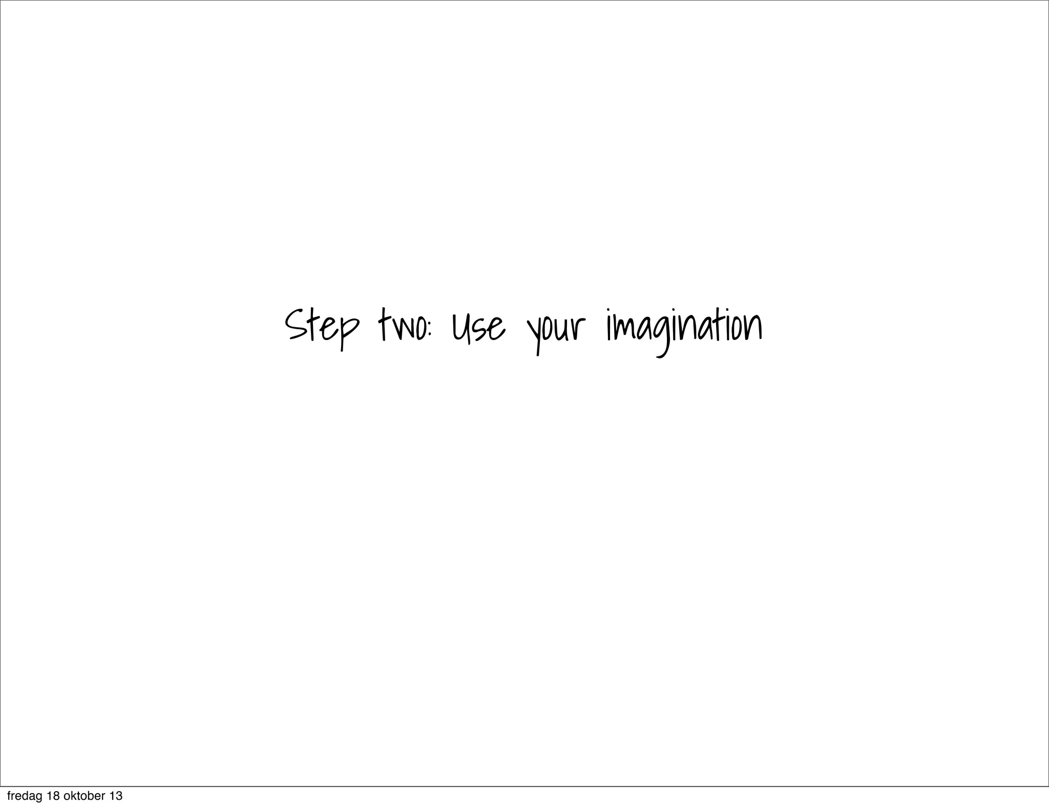 Step two: Use your imagination

fredag 18 oktober 13

 