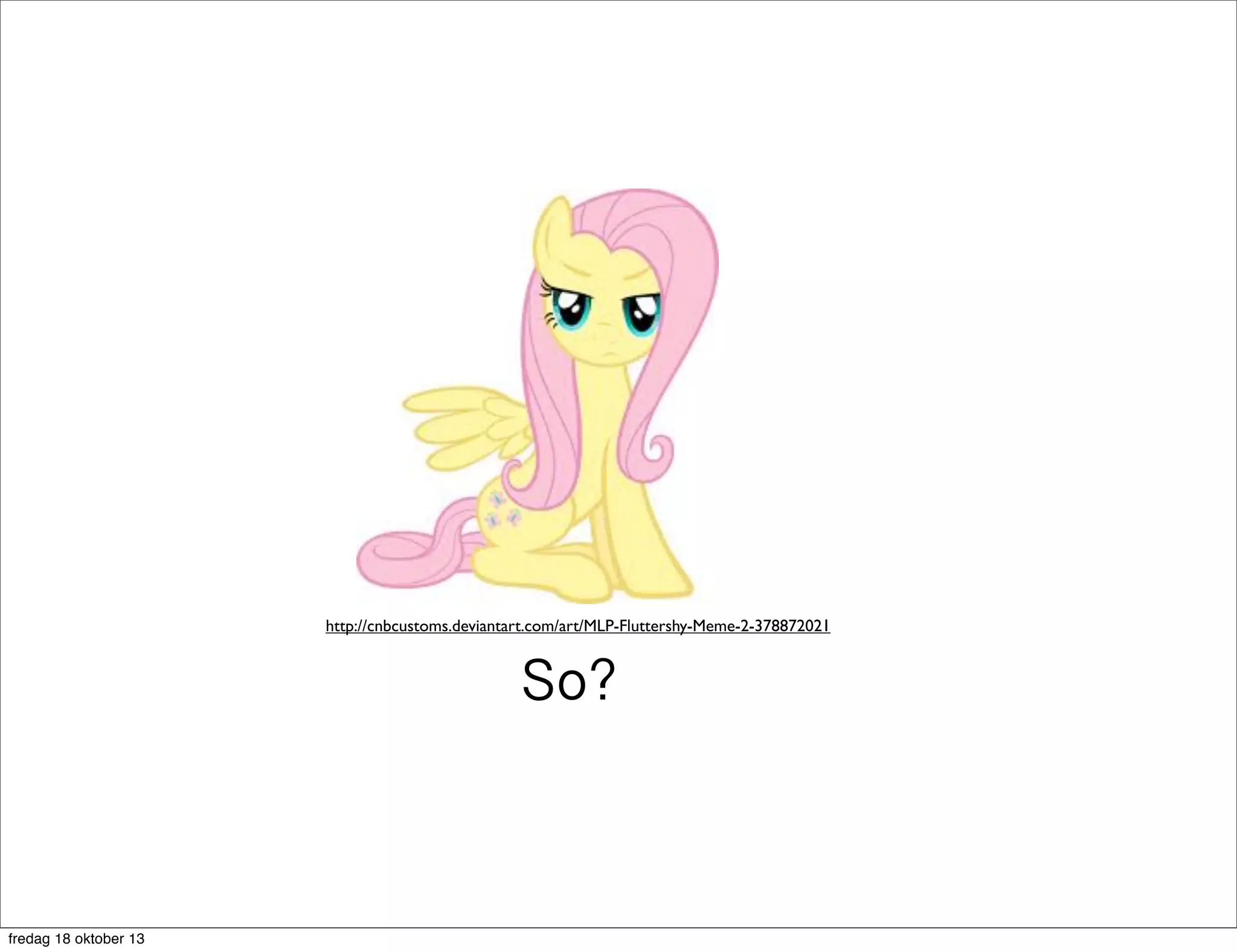 http://cnbcustoms.deviantart.com/art/MLP-Fluttershy-Meme-2-378872021

So?

fredag 18 oktober 13

 
