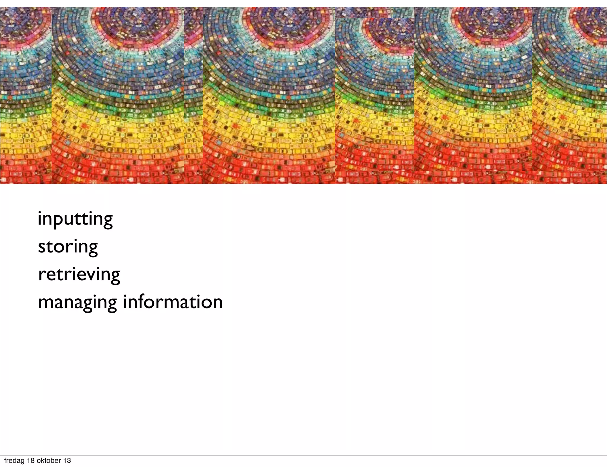 inputting
storing
retrieving
managing information

fredag 18 oktober 13

 