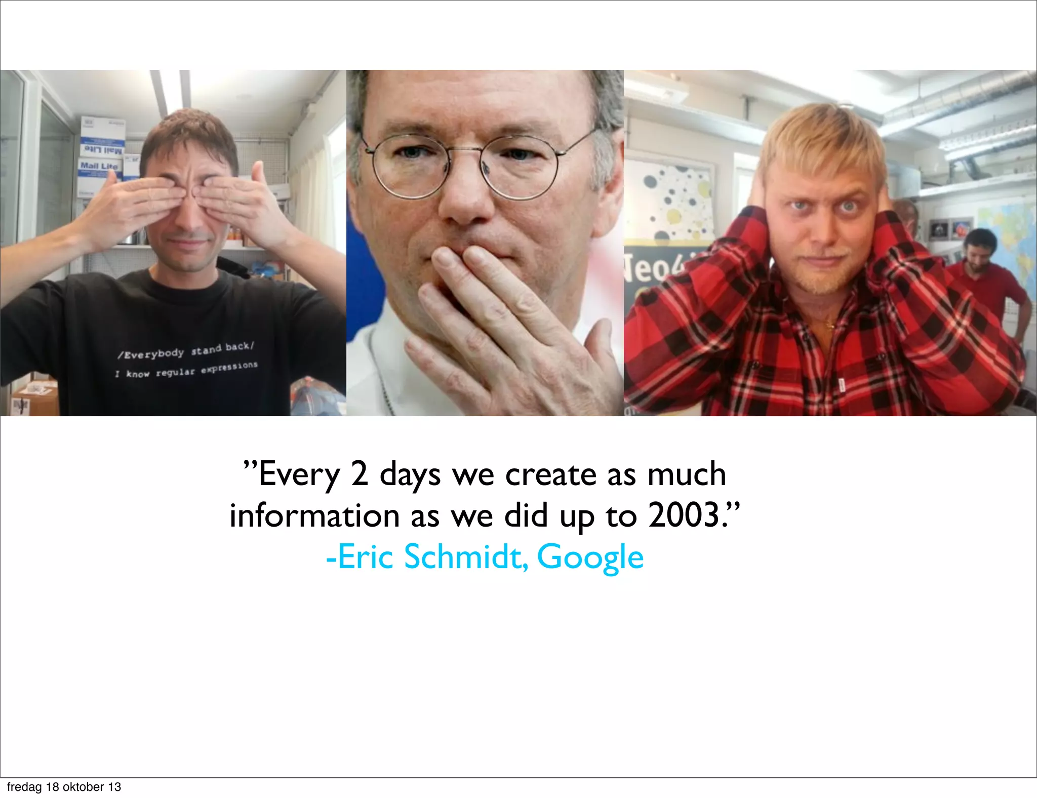 ”Every 2 days we create as much
information as we did up to 2003.”
-Eric Schmidt, Google

fredag 18 oktober 13

 