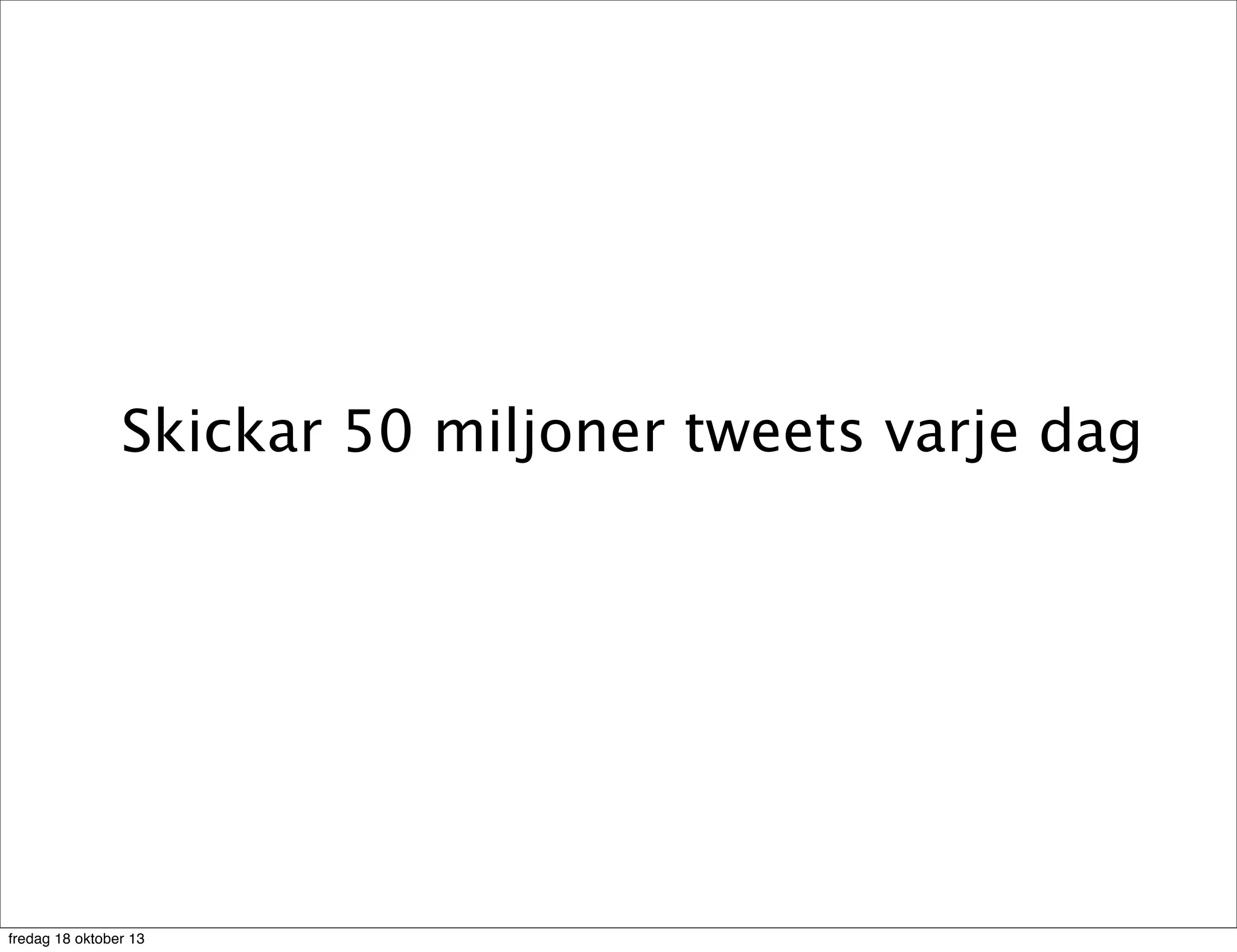 Skickar 50 miljoner tweets varje dag

fredag 18 oktober 13

 