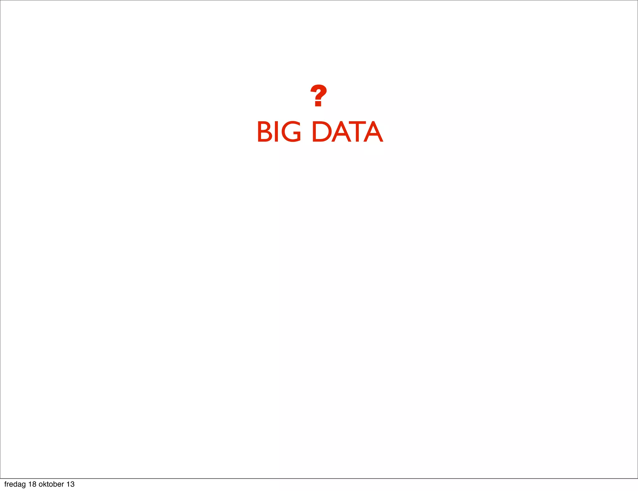 ?
BIG DATA

fredag 18 oktober 13

 