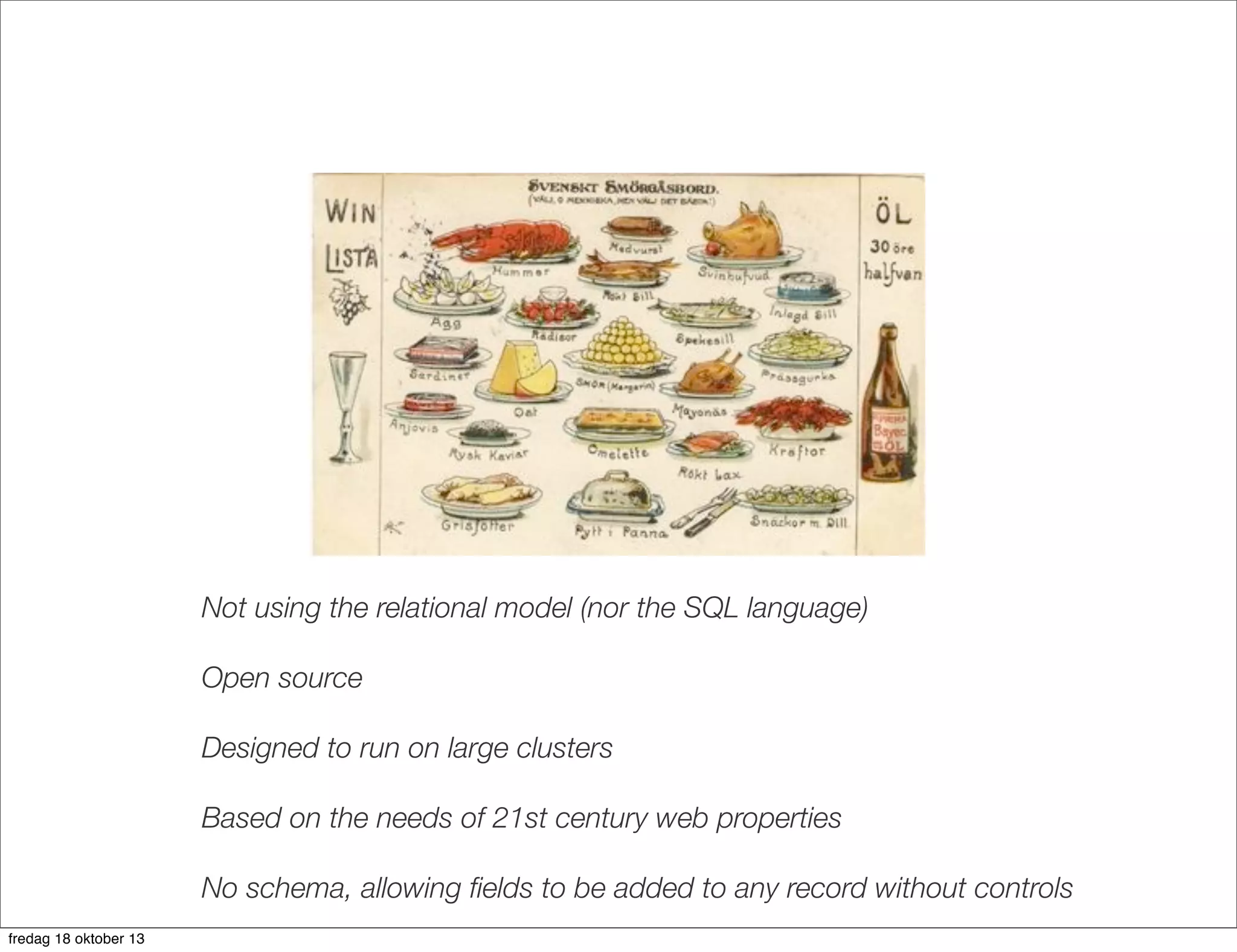 Not using the relational model (nor the SQL language)
Open source
Designed to run on large clusters
Based on the needs of 21st century web properties
No schema, allowing ﬁelds to be added to any record without controls
fredag 18 oktober 13

 