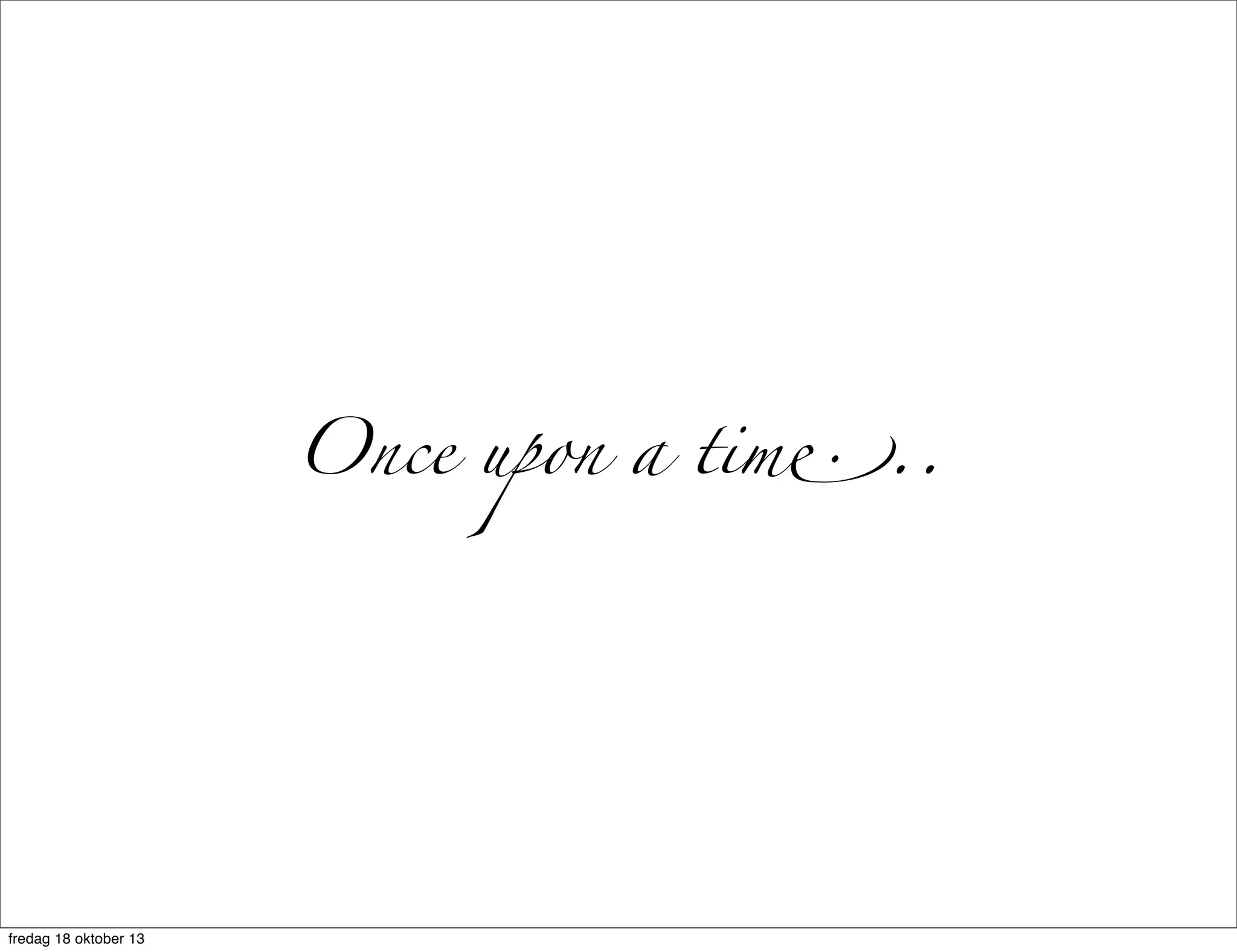 Once upon a tim!..

fredag 18 oktober 13

 
