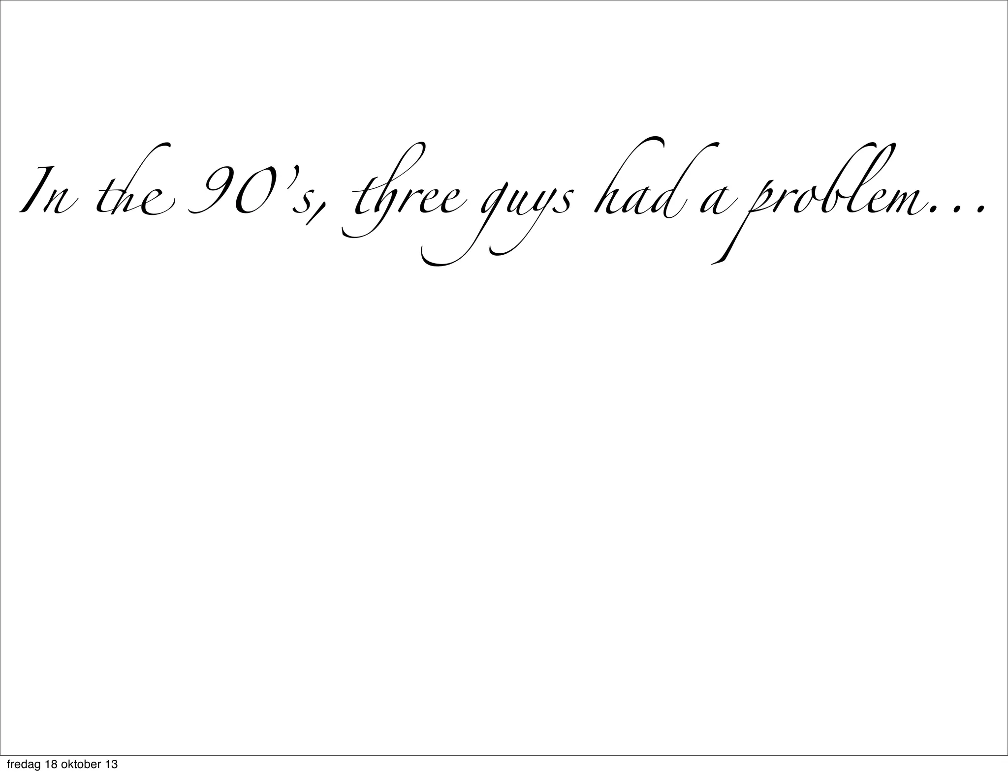 In " 90’s, #ree guys had a problem...

fredag 18 oktober 13

 