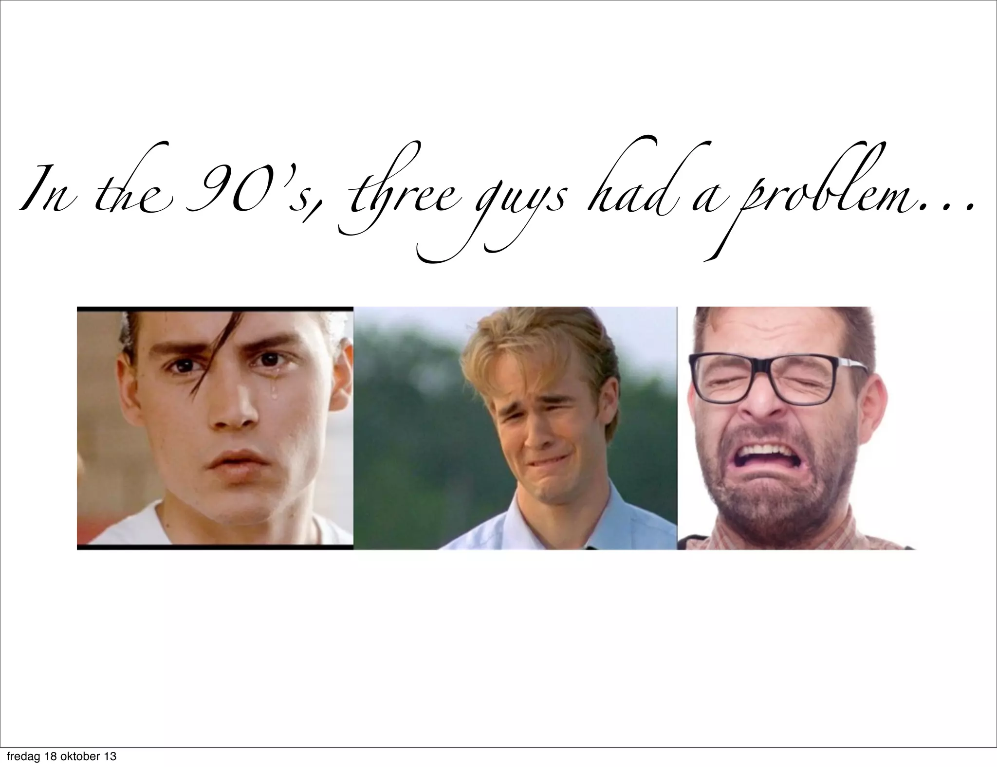 In " 90’s, #ree guys had a problem...

fredag 18 oktober 13

 