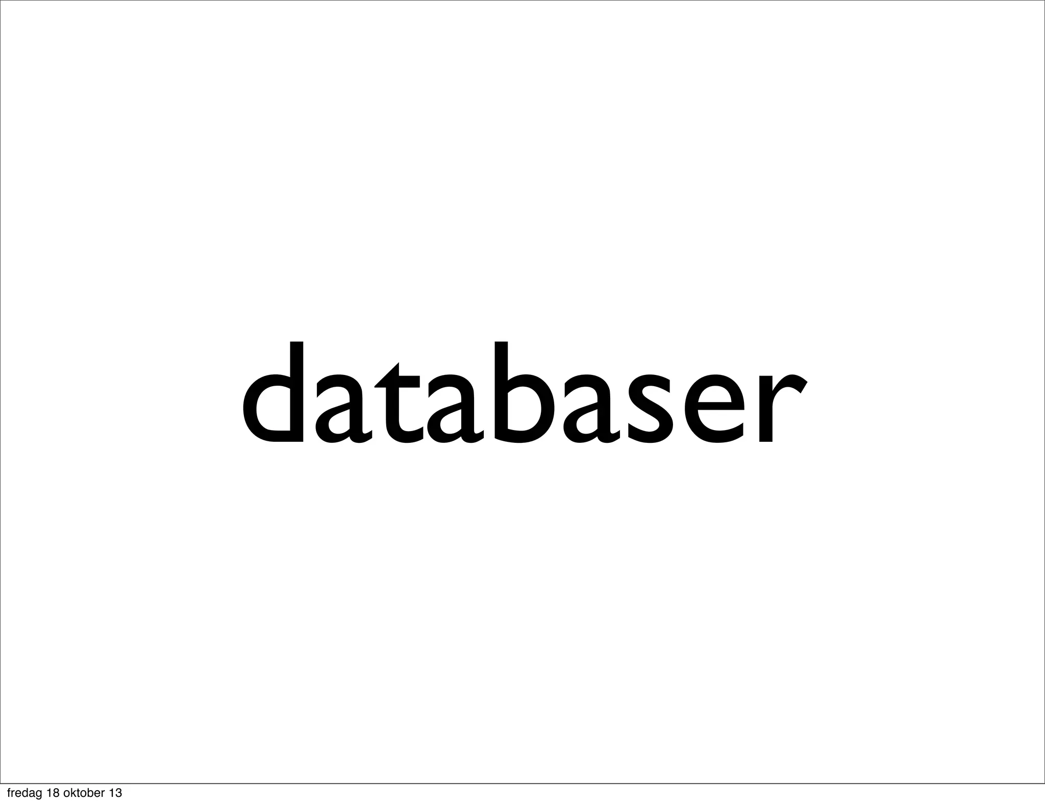 databaser
fredag 18 oktober 13

 