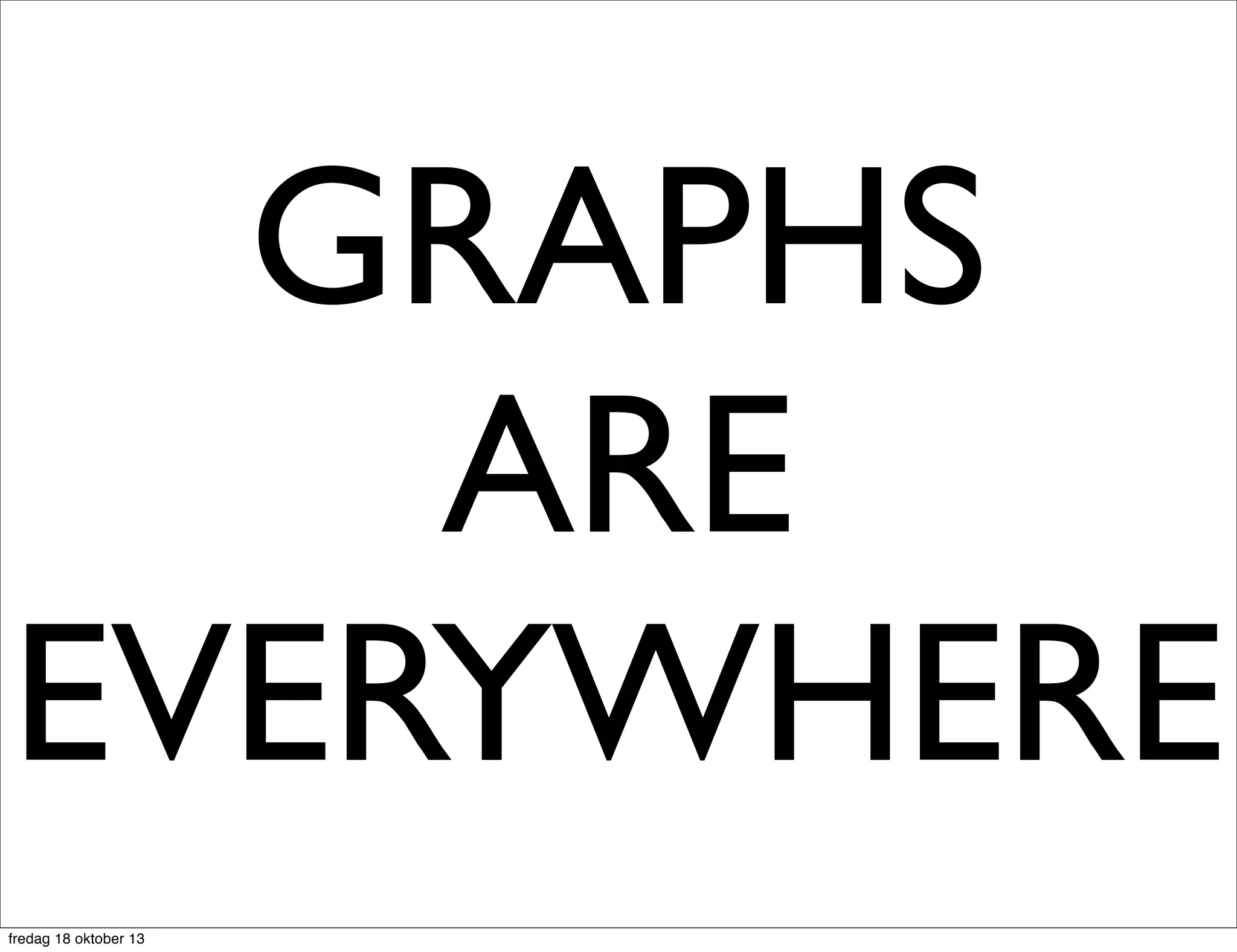 GRAPHS
ARE
EVERYWHERE
fredag 18 oktober 13

 