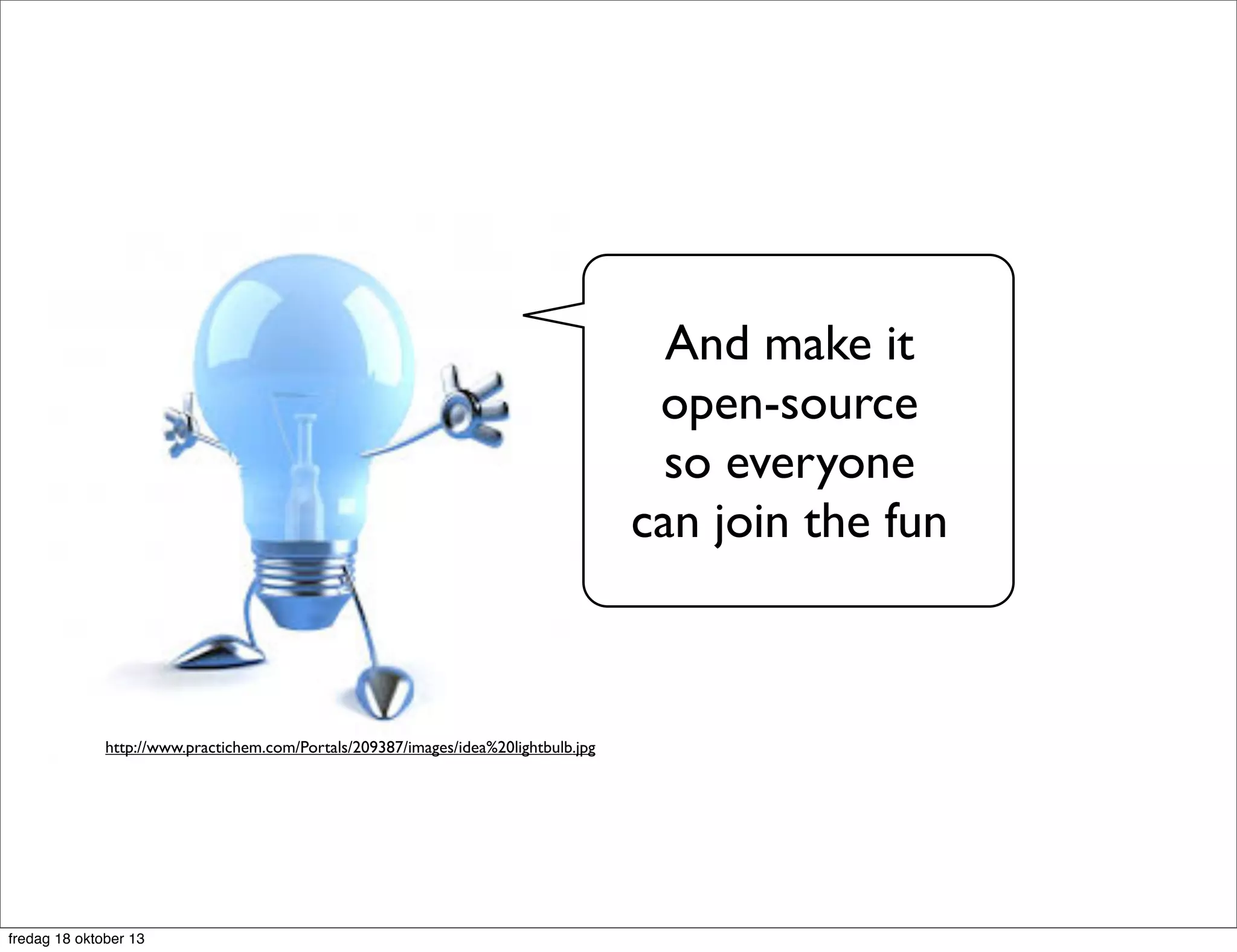 And make it
open-source
so everyone
can join the fun

http://www.practichem.com/Portals/209387/images/idea%20lightbulb.jpg

fredag 18 oktober 13

 