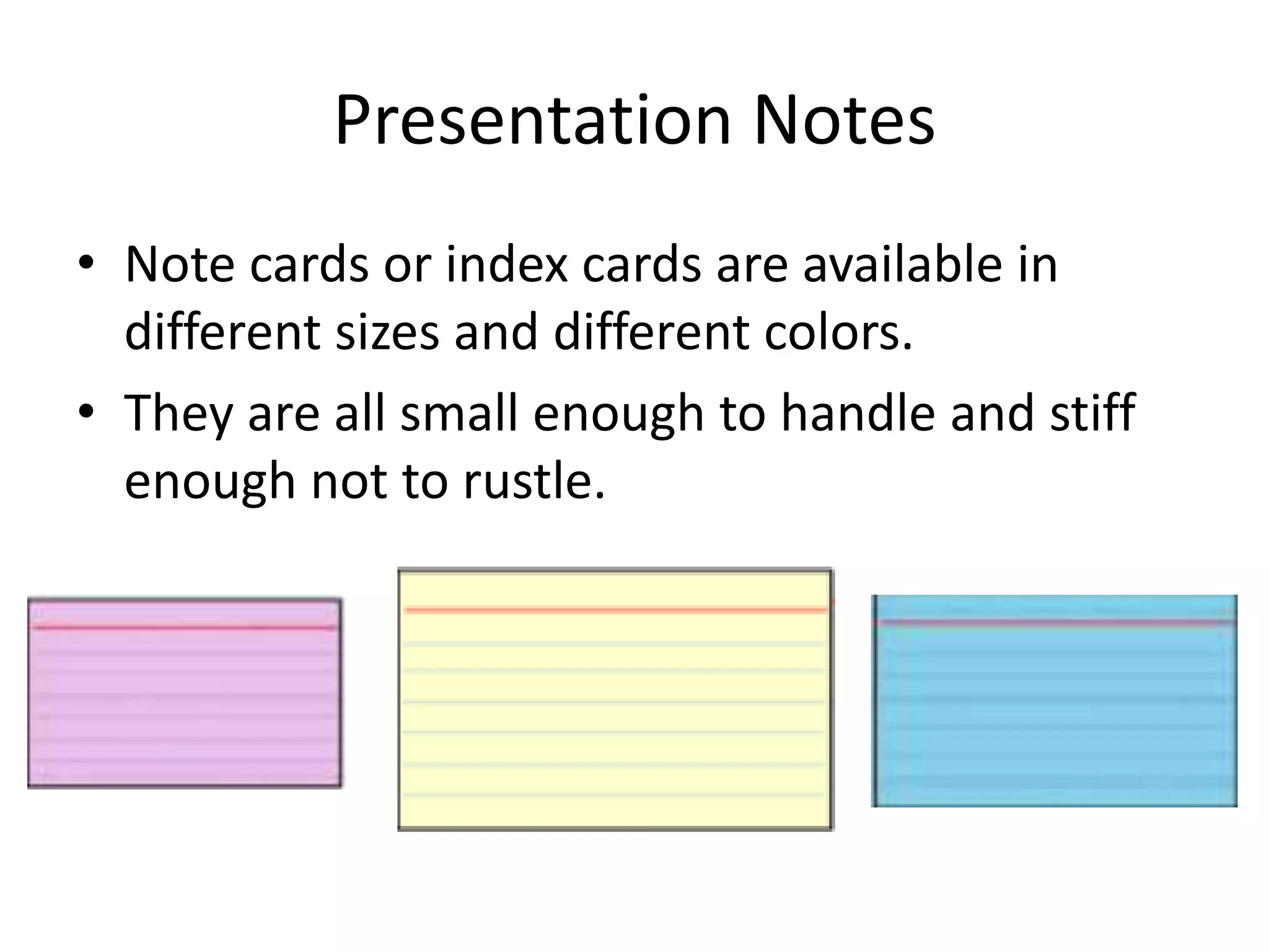Presentation Notes
• Note cards or index cards are available in
different sizes and different colors.
• They are all small enough to handle and stiff
enough not to rustle.
 