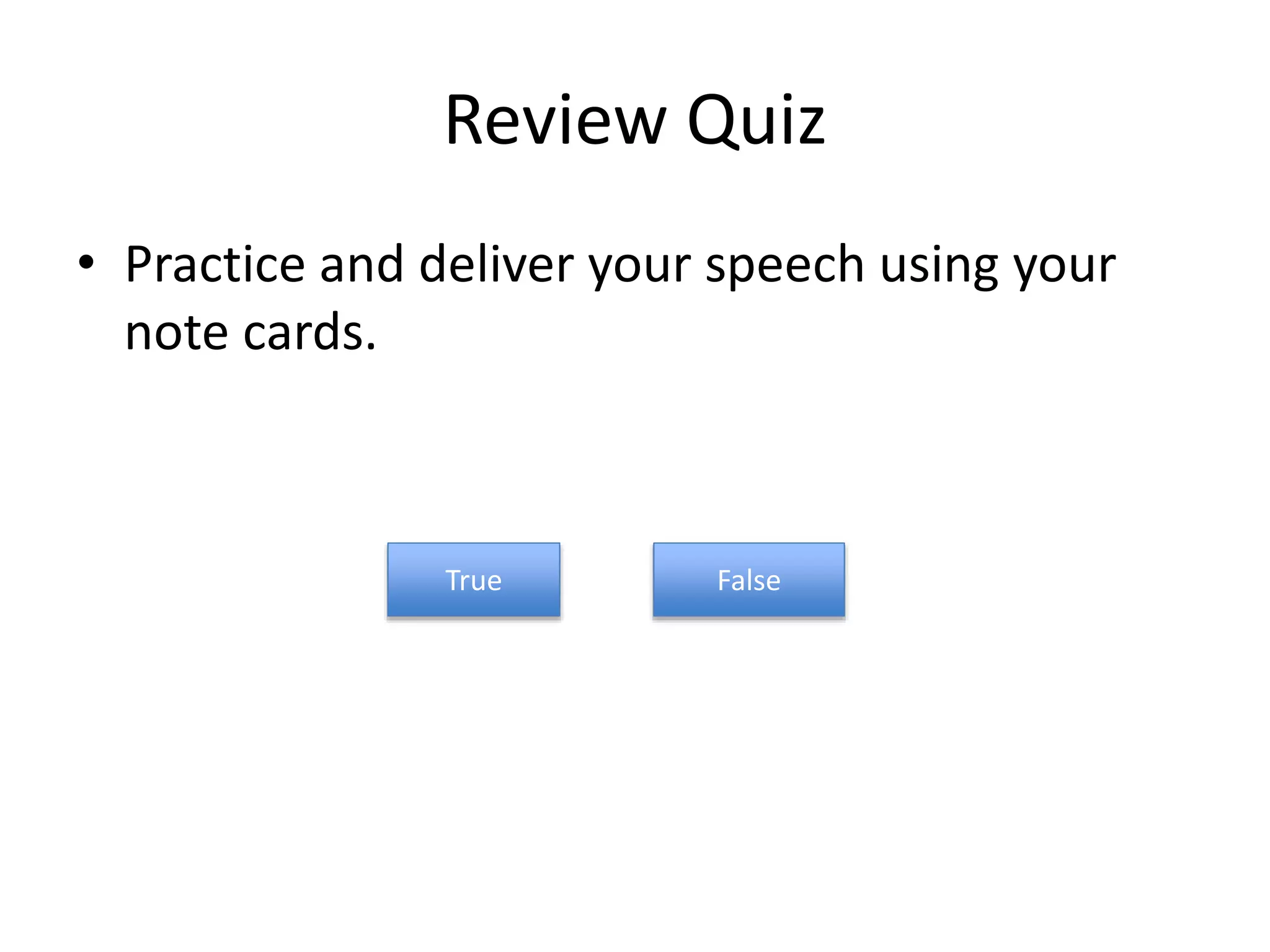 Review Quiz
• Practice and deliver your speech using your
note cards.
True False
 
