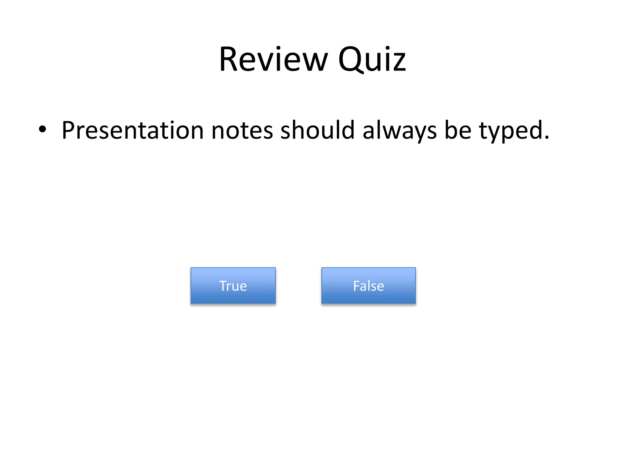 Review Quiz
• Presentation notes should always be typed.
True False
 