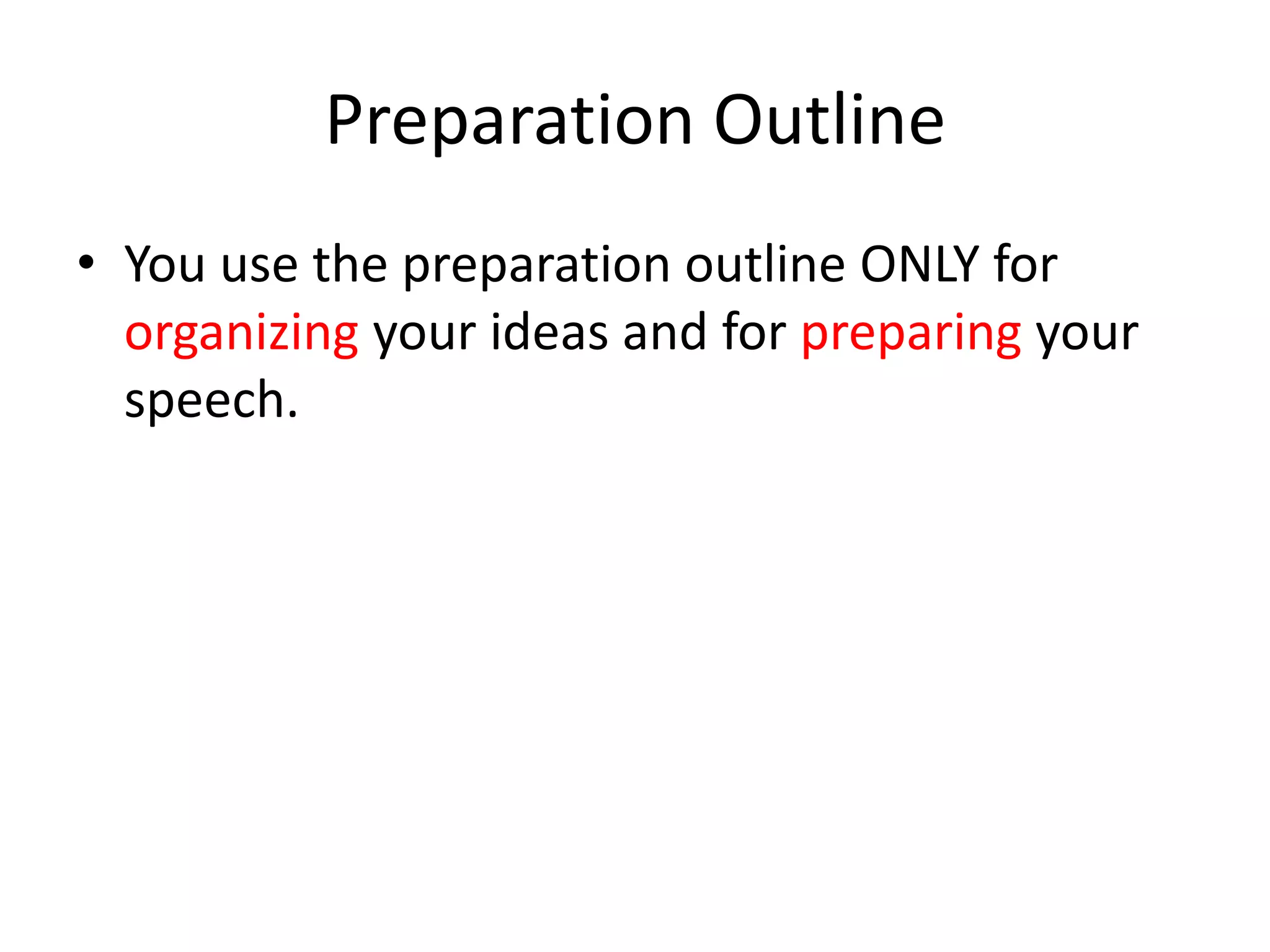 Preparation Outline
• You use the preparation outline ONLY for
organizing your ideas and for preparing your
speech.
 
