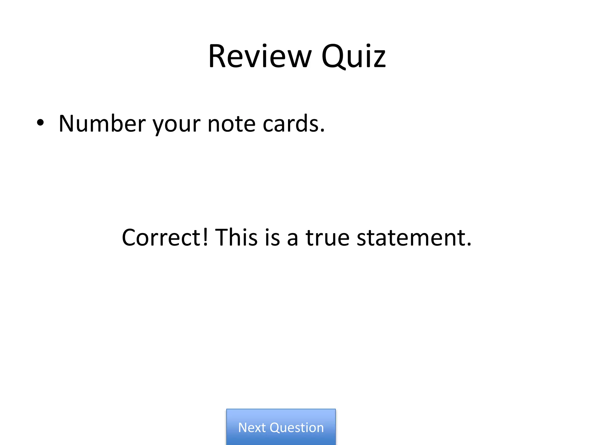 Review Quiz
• Number your note cards.
Correct! This is a true statement.
Next Question
 