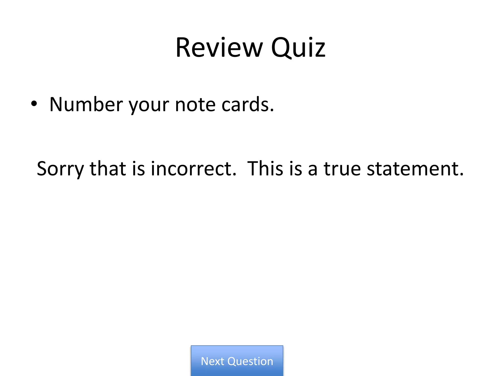 Review Quiz
• Number your note cards.
Sorry that is incorrect. This is a true statement.
Next Question
 