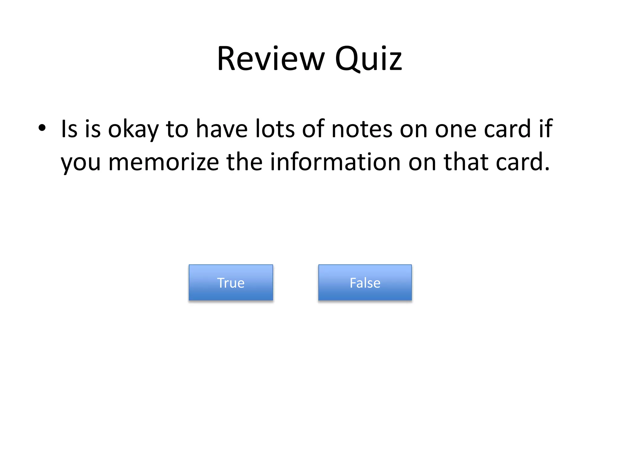 Review Quiz
• Is is okay to have lots of notes on one card if
you memorize the information on that card.
True False
 