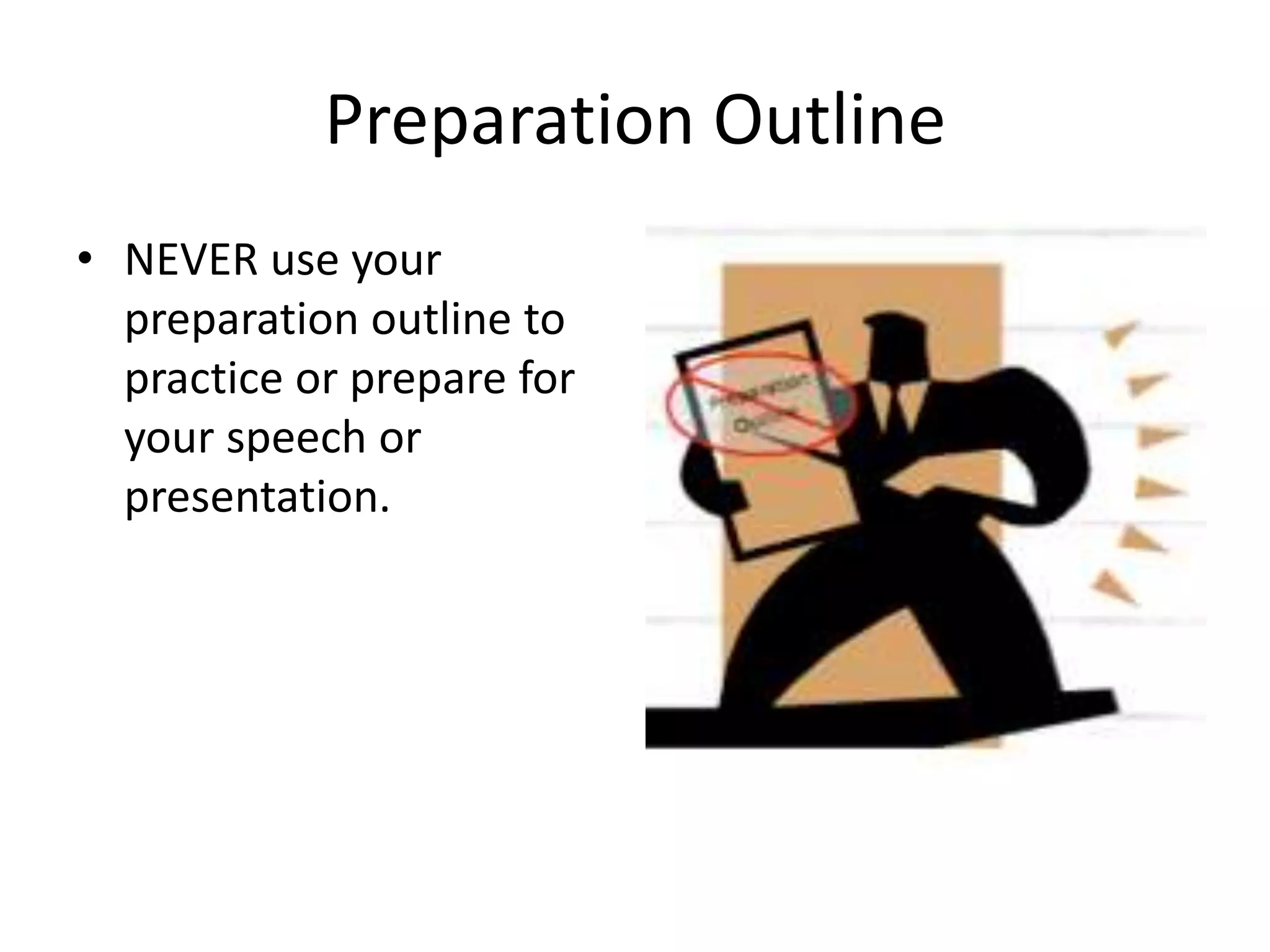 Preparation Outline
• NEVER use your
preparation outline to
practice or prepare for
your speech or
presentation.
 