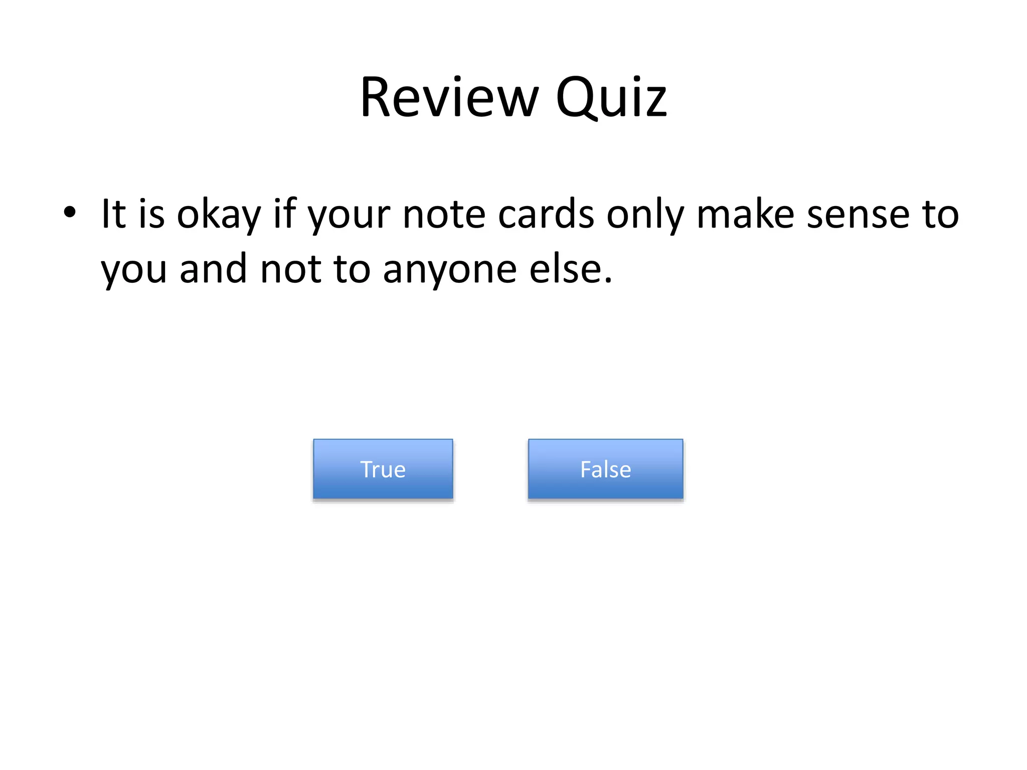 Review Quiz
• It is okay if your note cards only make sense to
you and not to anyone else.
FalseTrue
 