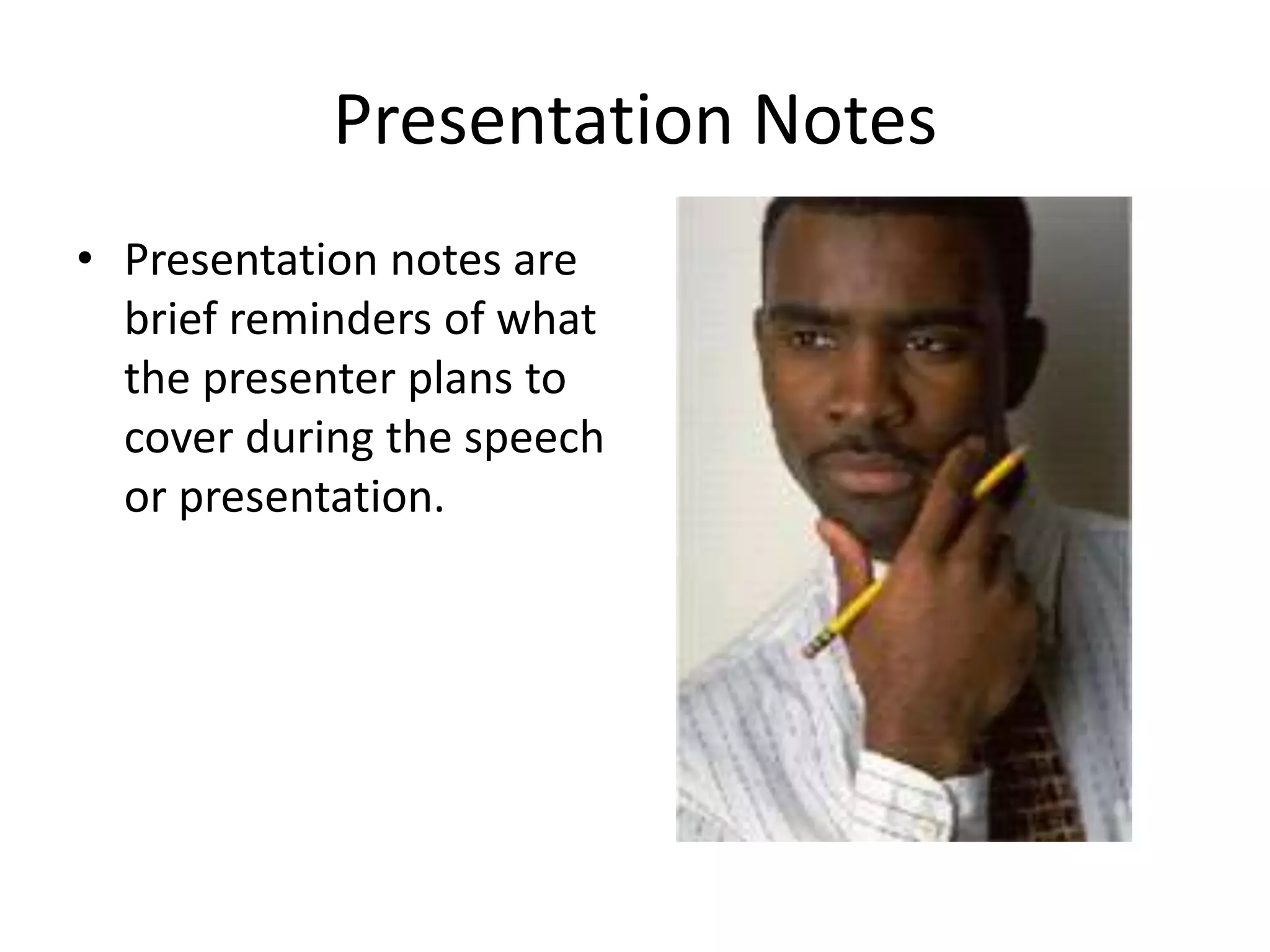 Presentation Notes
• Presentation notes are
brief reminders of what
the presenter plans to
cover during the speech
or presentation.
 