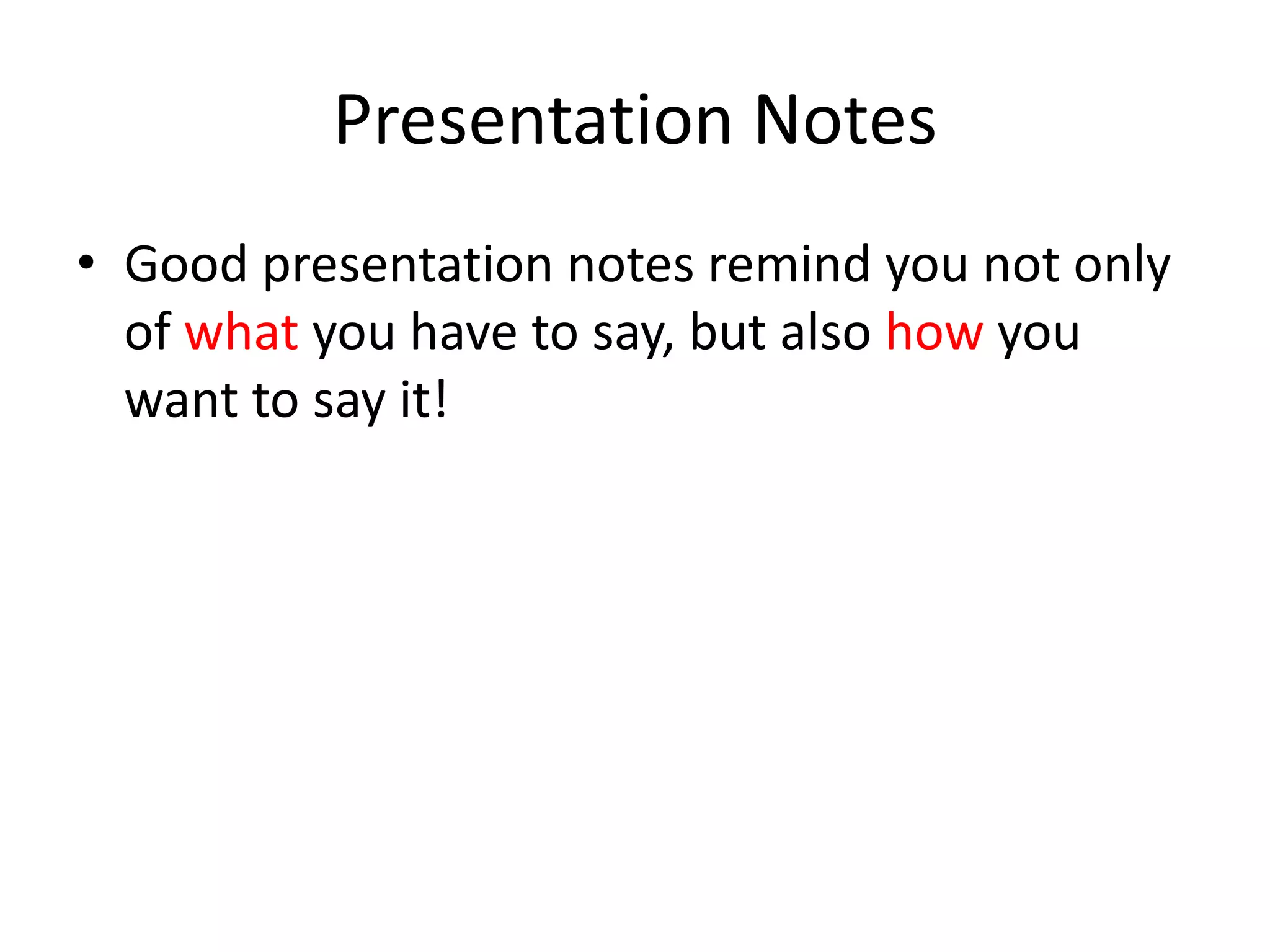 Presentation Notes
• Good presentation notes remind you not only
of what you have to say, but also how you
want to say it!
 