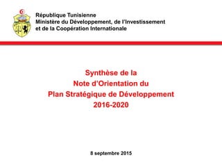 République Tunisienne
Ministère du Développement, de l’Investissement
et de la Coopération Internationale
Synthèse de la
Note d’Orientation du
Plan Stratégique de Développement
2016-2020
8 septembre 2015
 