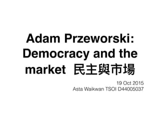 Adam Przeworski:
Democracy and the
market
19 Oct 2015
Asta Waikwan TSOI D44005037
 