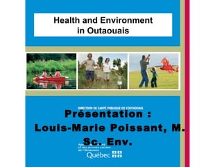 Présentation :  Louis-Marie Poissant, M. Sc. Env.  Health and Environment in Outaouais 