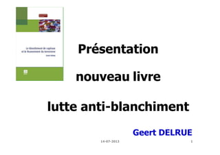 1
Présentation
nouveau livre
lutte anti-blanchiment
Geert DELRUE
14-07-2013
 
