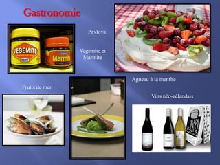 Gastronomie
Pavlova

Vegemite et
Marmite

Agneau à la menthe
Fruits de mer
Vins néo-zélandais

 