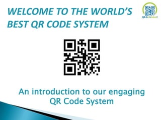 WELCOME TO THE WORLD’S
BEST QR CODE SYSTEM




  An introduction to our engaging
          QR Code System
 