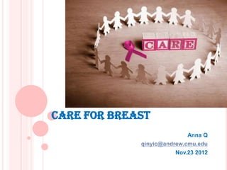 CARE FOR BREAST
                           Anna Q
             qinyic@andrew.cmu.edu
                       Nov.23 2012
 
