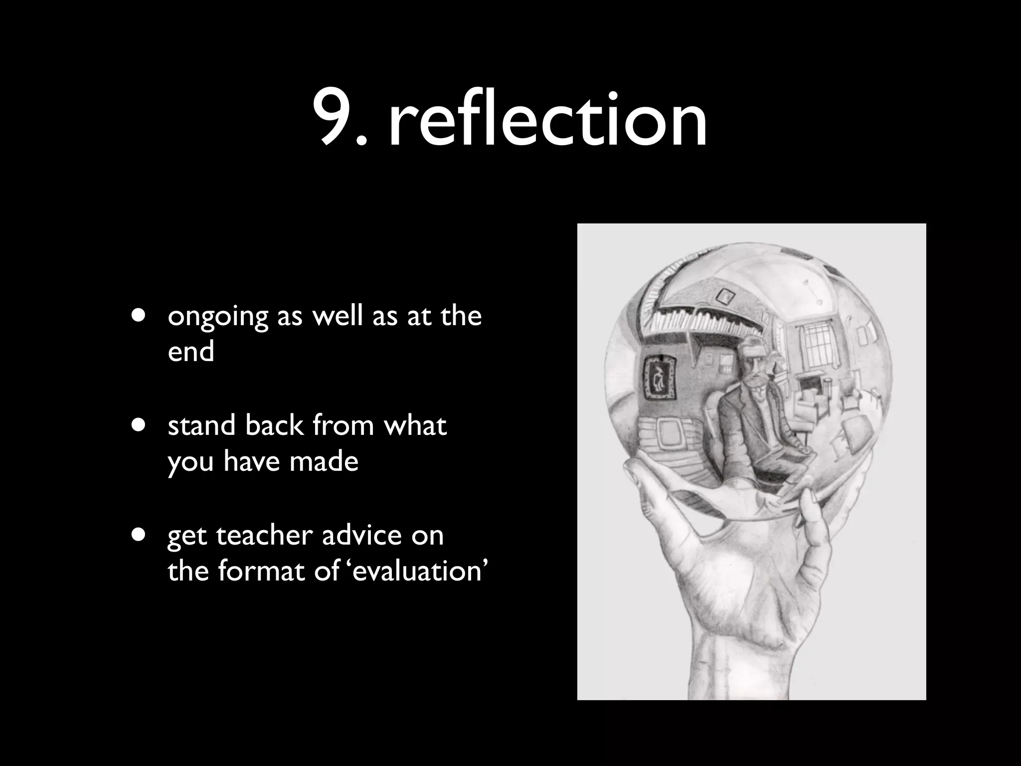 9. reﬂection

•   ongoing as well as at the
    end

•   stand back from what
    you have made

•   get teacher advice on
    the format of ‘evaluation’
 