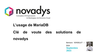 Septembre
2023
Bertrand VERDELET /
DGA
L’usage de MariaDB
Clé de voute des solutions de
novadys
 